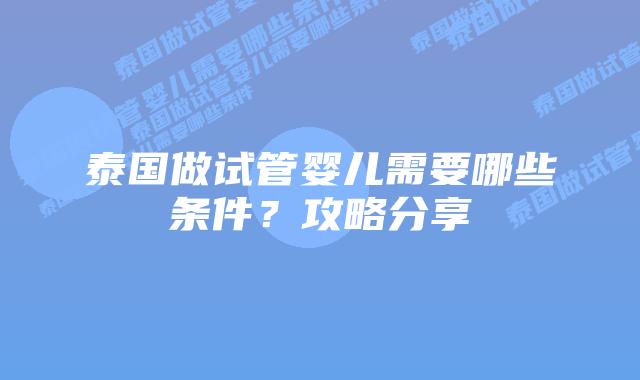 泰国做试管婴儿需要哪些条件？攻略分享