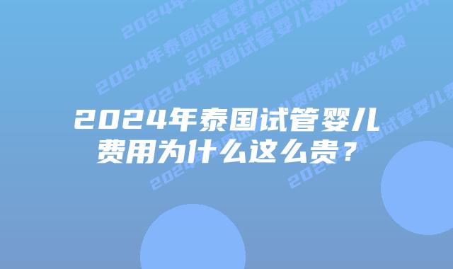 2024年泰国试管婴儿费用为什么这么贵?
