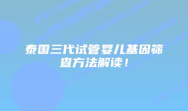 泰国三代试管婴儿基因筛查方法解读!