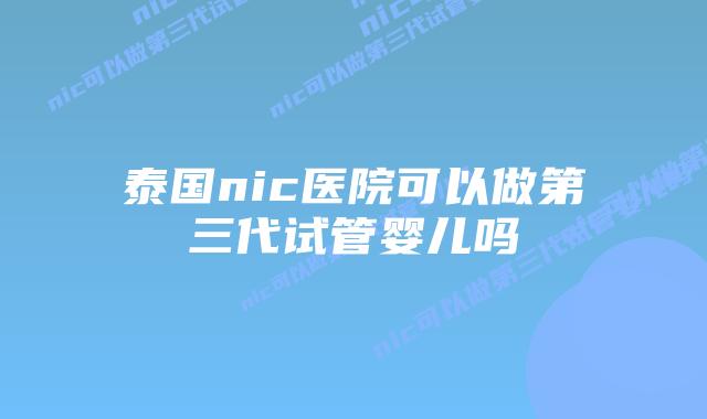 泰国nic医院可以做第三代试管婴儿吗