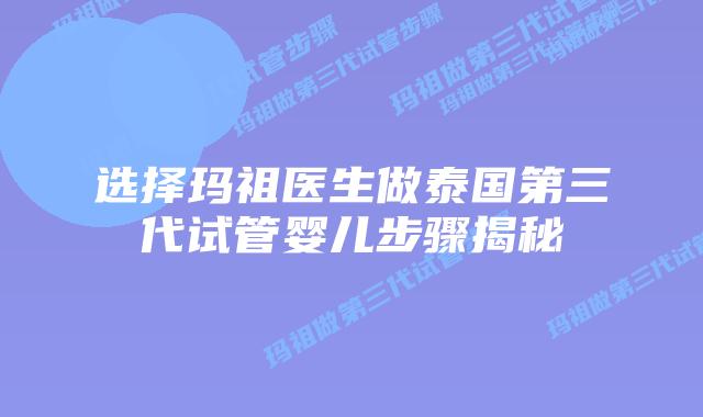 选择玛祖医生做泰国第三代试管婴儿步骤揭秘