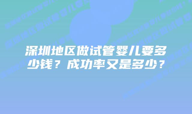 深圳地区做试管婴儿要多少钱？成功率又是多少？