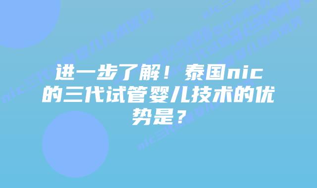 进一步了解！泰国nic的三代试管婴儿技术的优势是？