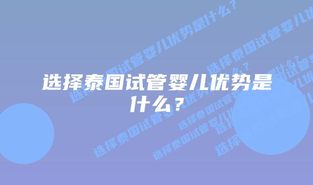 选择泰国试管婴儿优势是什么?