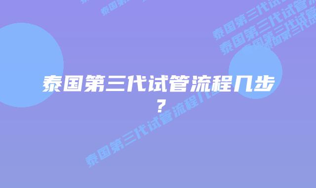 泰国第三代试管流程几步?