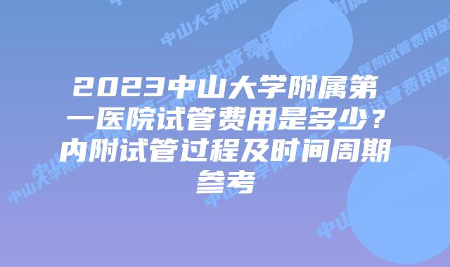2023中山大学附属第一医院试管费用是多少？内附试管过程及时间周期参考