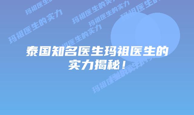 泰国知名医生玛祖医生的实力揭秘！