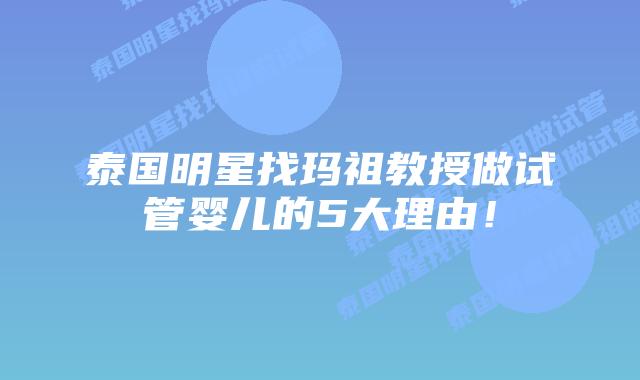 泰国明星找玛祖教授做试管婴儿的5大理由!