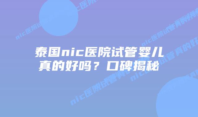 泰国nic医院试管婴儿真的好吗?口碑揭秘