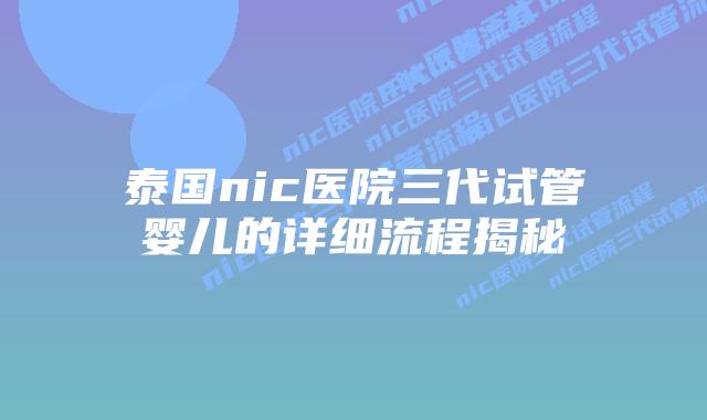 泰国nic医院三代试管婴儿的详细流程揭秘