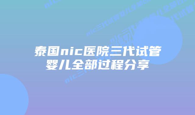 泰国nic医院三代试管婴儿全部过程分享