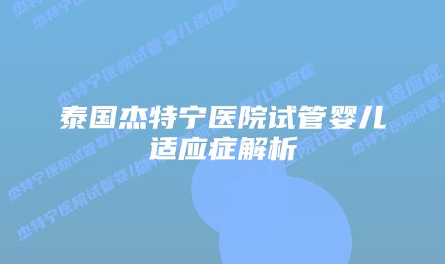 泰国杰特宁医院试管婴儿适应症解析