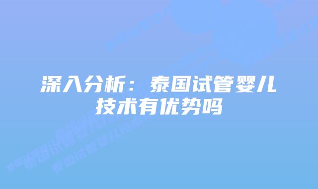 深入分析：泰国试管婴儿技术有优势吗