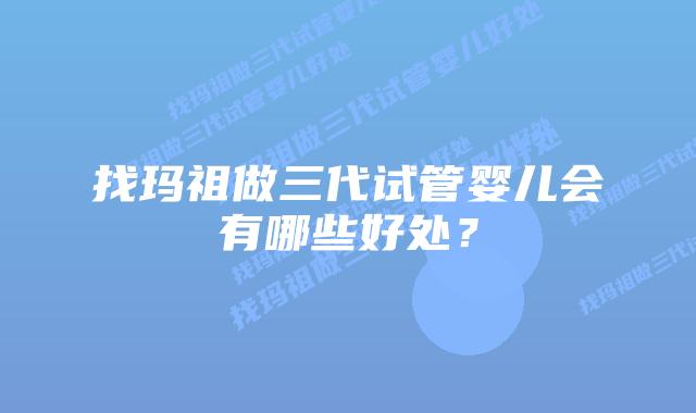 找玛祖做三代试管婴儿会有哪些好处？