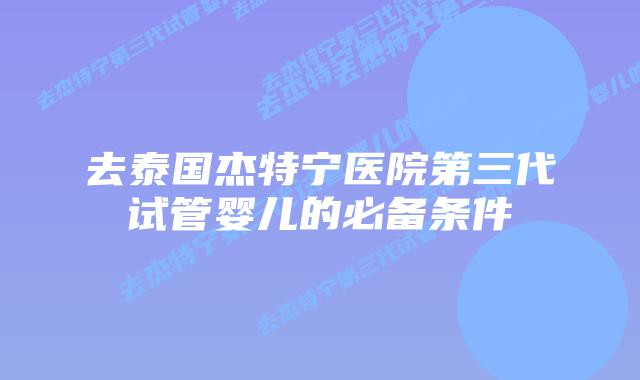 去泰国杰特宁医院第三代试管婴儿的必备条件
