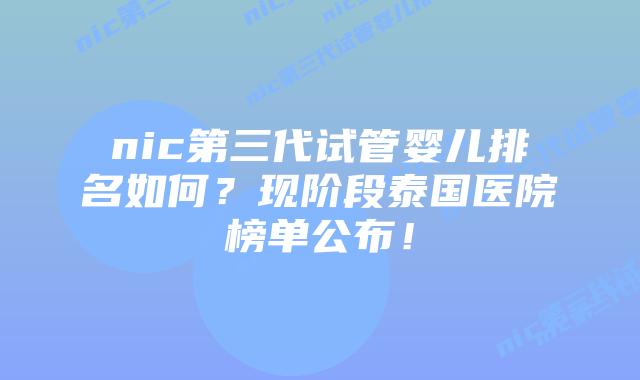 nic第三代试管婴儿排名如何？现阶段泰国医院榜单公布！
