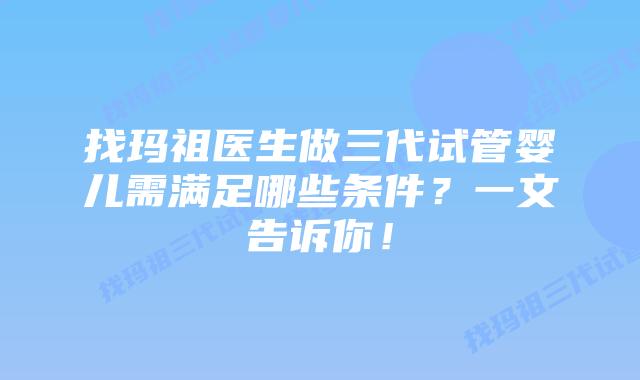 找玛祖医生做三代试管婴儿需满足哪些条件?一文告诉你!