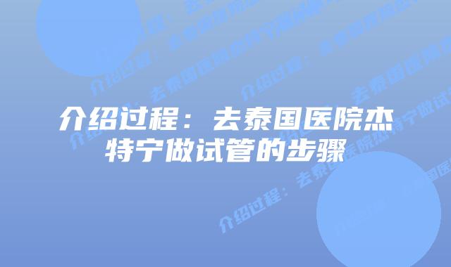 介绍过程:去泰国医院杰特宁做试管的步骤