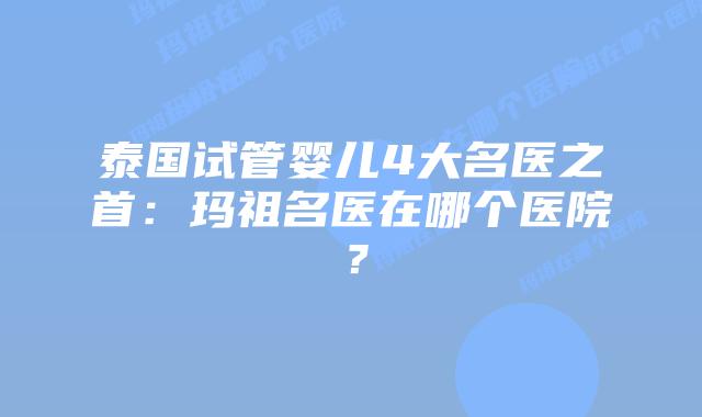 泰国试管婴儿4大名医之首:玛祖名医在哪个医院?