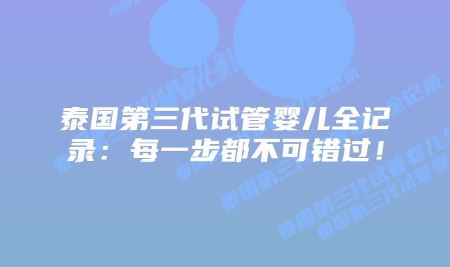 泰国第三代试管婴儿全记录：每一步都不可错过！