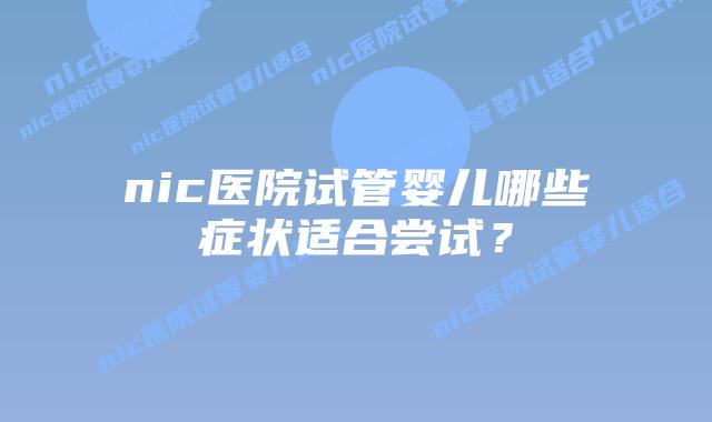 nic医院试管婴儿哪些症状适合尝试?