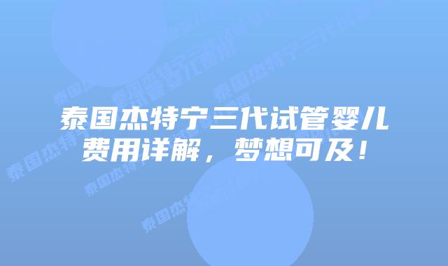 泰国杰特宁三代试管婴儿费用详解,梦想可及!