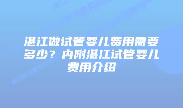 湛江做试管婴儿费用需要多少？内附湛江试管婴儿费用介绍