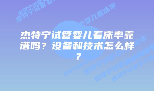杰特宁试管婴儿着床率靠谱吗？设备和技术怎么样？