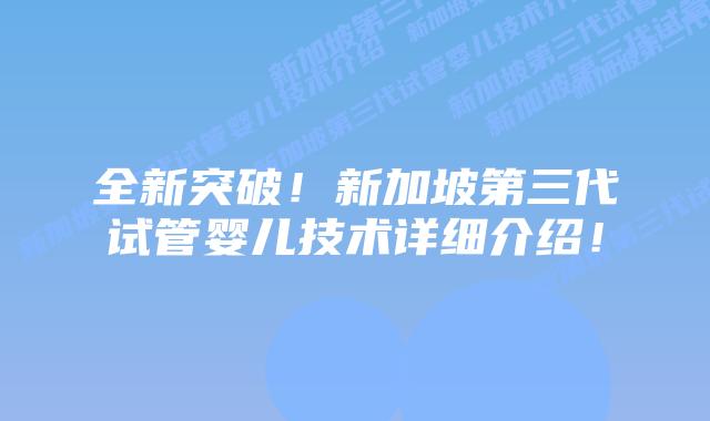 全新突破!新加坡第三代试管婴儿技术详细介绍!