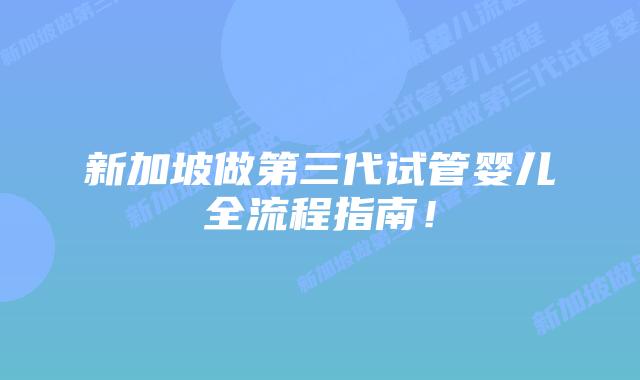 新加坡做第三代试管婴儿全流程指南!