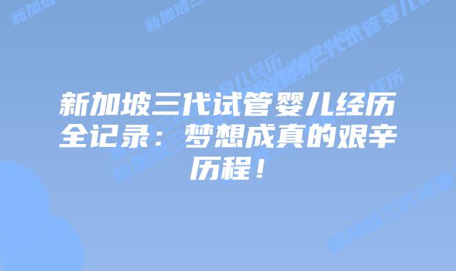 新加坡三代试管婴儿经历全记录:梦想成真的艰辛历程!