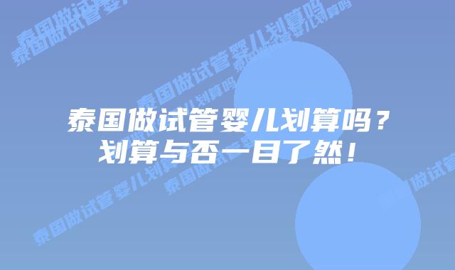 泰国做试管婴儿划算吗？划算与否一目了然！