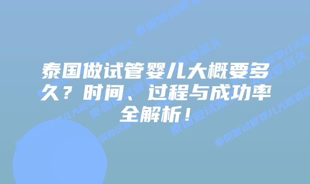 泰国做试管婴儿大概要多久？时间、过程与成功率全解析！