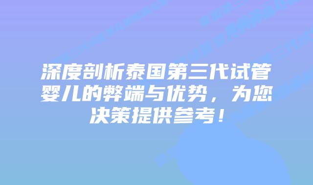 深度剖析泰国第三代试管婴儿的弊端与优势，为您决策提供参考！