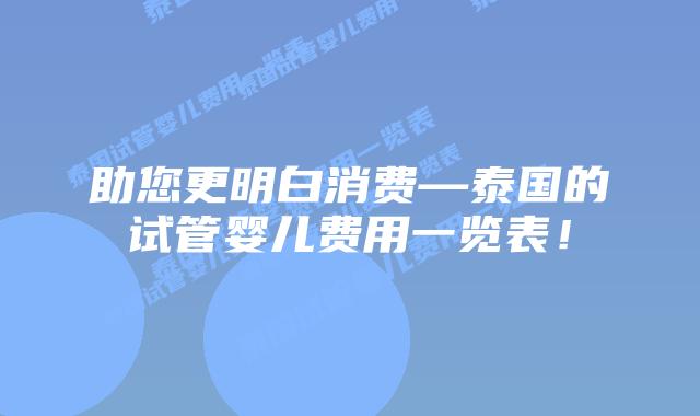助您更明白消费—泰国的试管婴儿费用一览表!