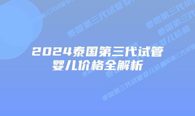 2024泰国第三代试管婴儿价格全解析