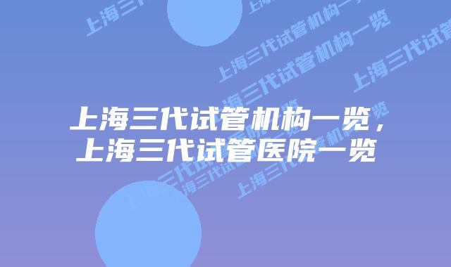 上海三代试管机构一览,上海三代试管医院一览