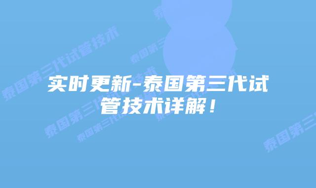 实时更新-泰国第三代试管技术详解！