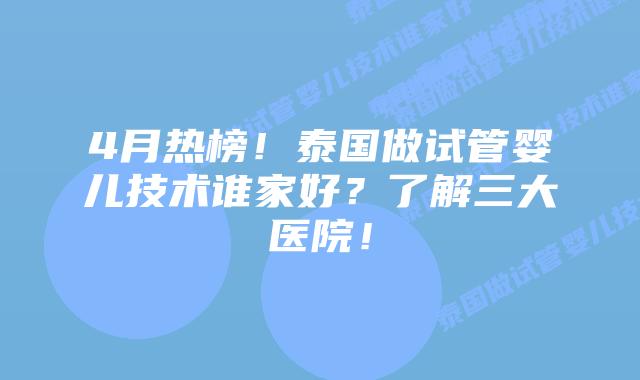 4月热榜!泰国做试管婴儿技术谁家好?了解三大医院!