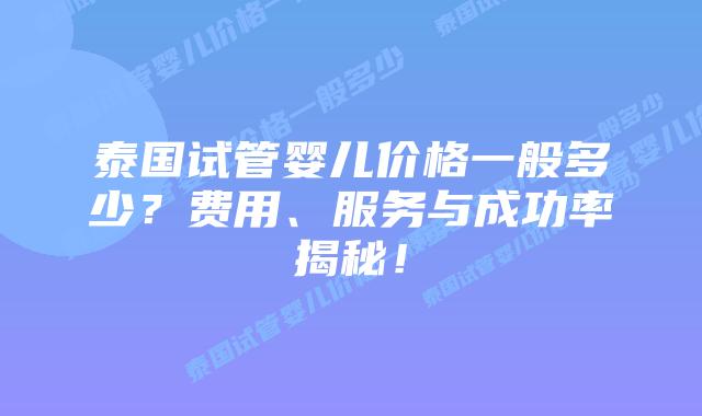 泰国试管婴儿价格一般多少?费用、服务与成功率揭秘!