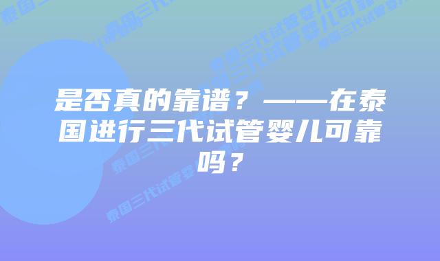 是否真的靠谱?——在泰国进行三代试管婴儿可靠吗?