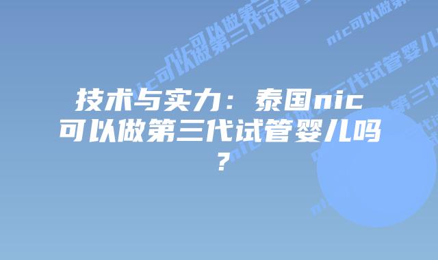 技术与实力:泰国nic可以做第三代试管婴儿吗?