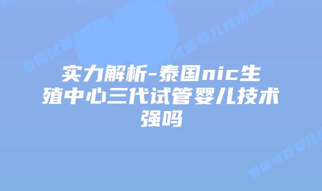 实力解析-泰国nic生殖中心三代试管婴儿技术强吗