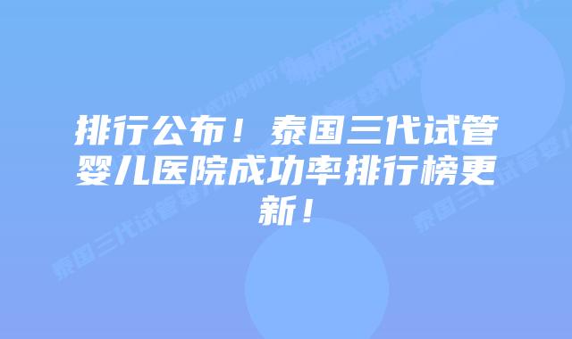 排行公布!泰国三代试管婴儿医院成功率排行榜更新!