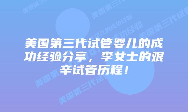 美国第三代试管婴儿的成功经验分享,李女士的艰辛试管历程!