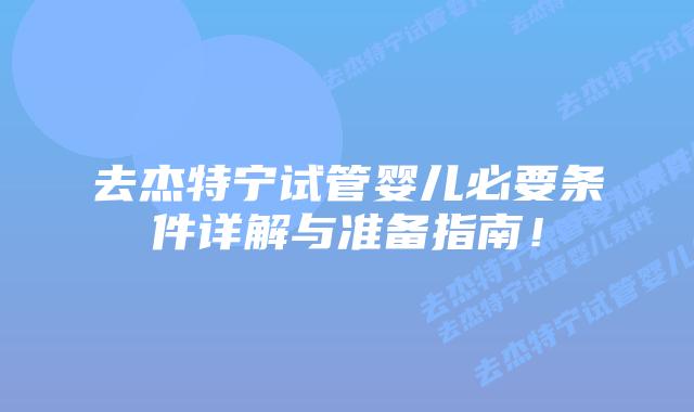去杰特宁试管婴儿必要条件详解与准备指南！