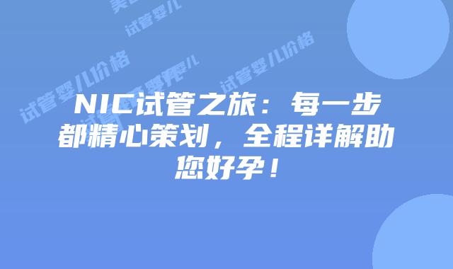 NIC试管之旅:每一步都精心策划,全程详解助您好孕!