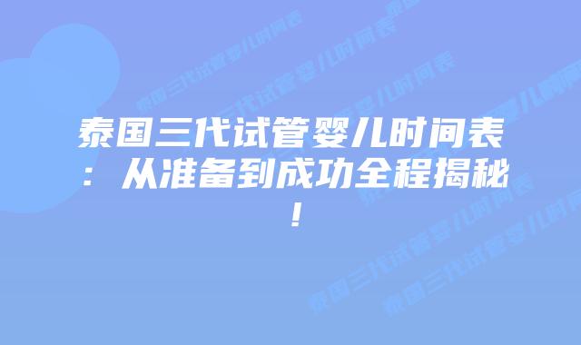 泰国三代试管婴儿时间表:从准备到成功全程揭秘!