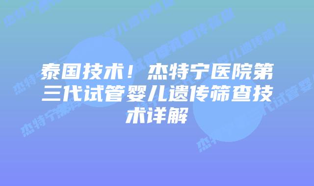 泰国技术!杰特宁医院第三代试管婴儿遗传筛查技术详解