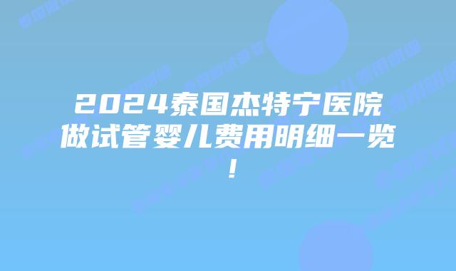 2024泰国杰特宁医院做试管婴儿费用明细一览！
